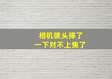 相机镜头摔了一下对不上焦了