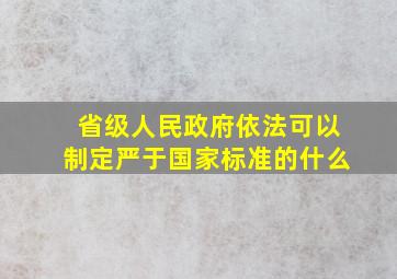 省级人民政府依法可以制定严于国家标准的什么