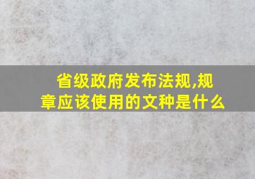 省级政府发布法规,规章应该使用的文种是什么