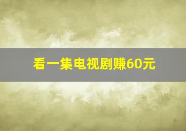 看一集电视剧赚60元