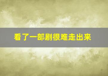 看了一部剧很难走出来