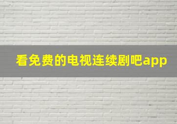 看免费的电视连续剧吧app