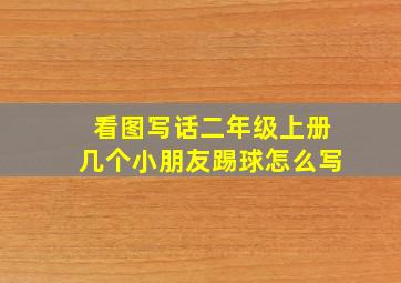 看图写话二年级上册几个小朋友踢球怎么写