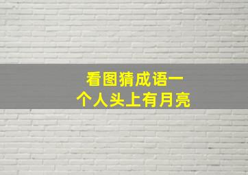 看图猜成语一个人头上有月亮