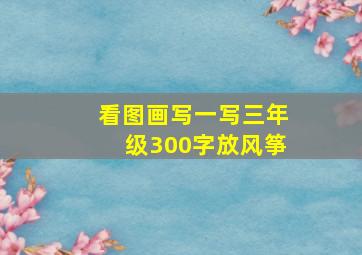 看图画写一写三年级300字放风筝