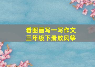 看图画写一写作文三年级下册放风筝