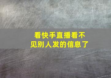 看快手直播看不见别人发的信息了