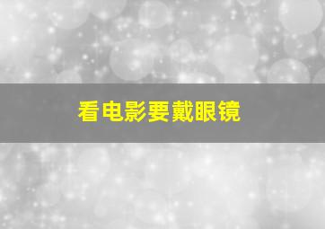 看电影要戴眼镜