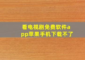 看电视剧免费软件app苹果手机下载不了