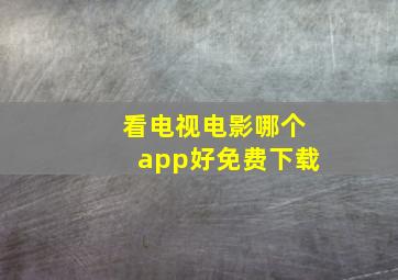 看电视电影哪个app好免费下载