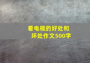 看电视的好处和坏处作文500字