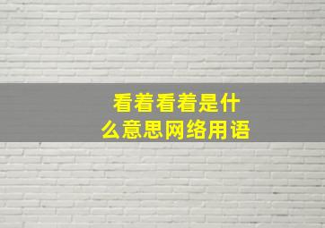 看着看着是什么意思网络用语