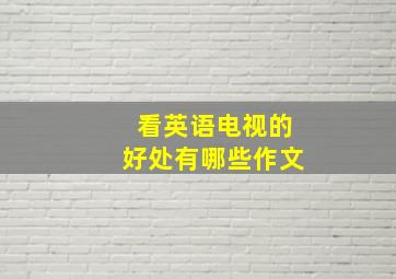 看英语电视的好处有哪些作文