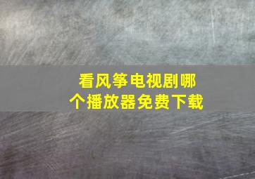 看风筝电视剧哪个播放器免费下载