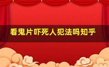 看鬼片吓死人犯法吗知乎