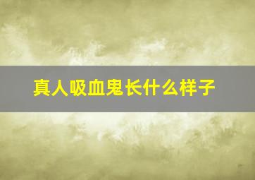 真人吸血鬼长什么样子