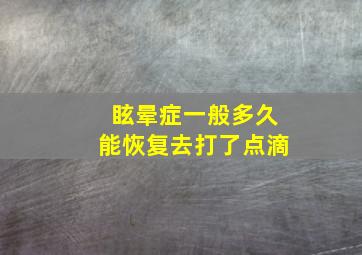 眩晕症一般多久能恢复去打了点滴