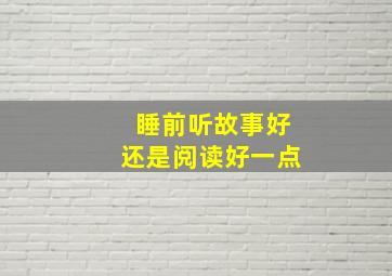 睡前听故事好还是阅读好一点