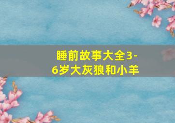 睡前故事大全3-6岁大灰狼和小羊