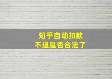 知乎自动扣款不退是否合法了