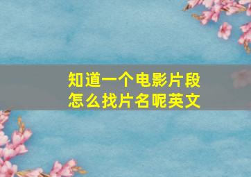 知道一个电影片段怎么找片名呢英文