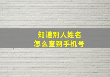 知道别人姓名怎么查到手机号