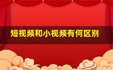 短视频和小视频有何区别