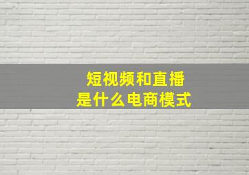 短视频和直播是什么电商模式