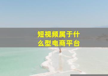 短视频属于什么型电商平台