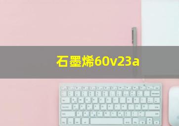 石墨烯60v23a