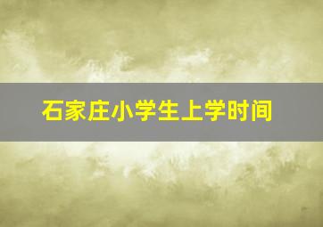 石家庄小学生上学时间