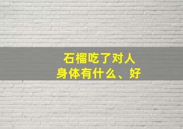 石榴吃了对人身体有什么、好