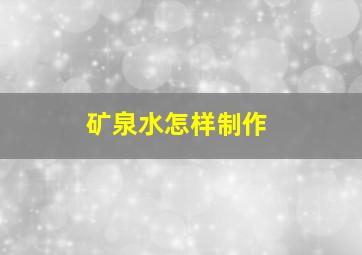 矿泉水怎样制作