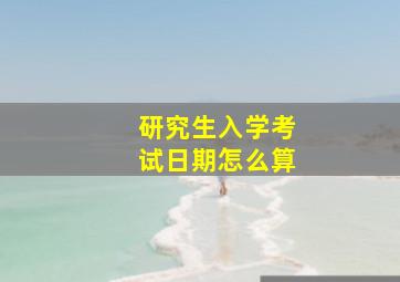 研究生入学考试日期怎么算