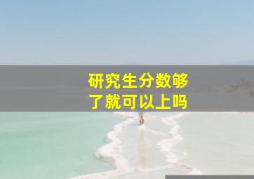 研究生分数够了就可以上吗