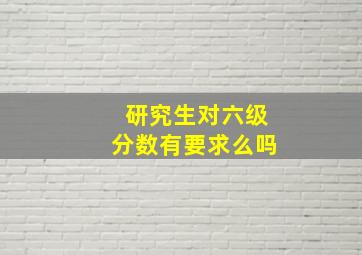 研究生对六级分数有要求么吗