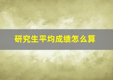 研究生平均成绩怎么算