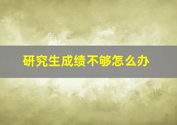 研究生成绩不够怎么办