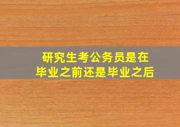 研究生考公务员是在毕业之前还是毕业之后