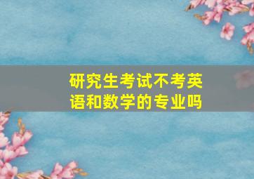 研究生考试不考英语和数学的专业吗