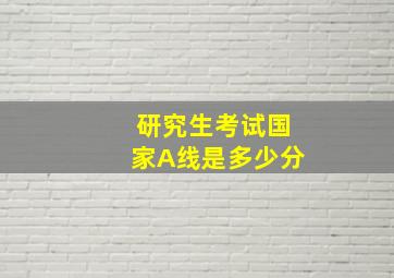 研究生考试国家A线是多少分