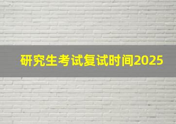 研究生考试复试时间2025