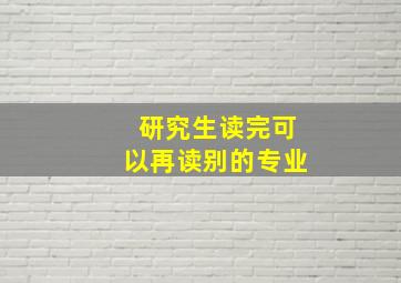 研究生读完可以再读别的专业