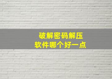 破解密码解压软件哪个好一点