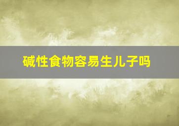 碱性食物容易生儿子吗