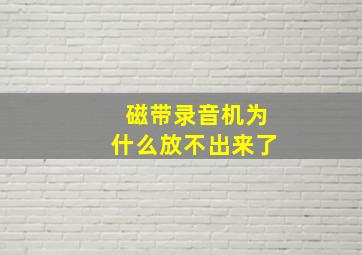 磁带录音机为什么放不出来了