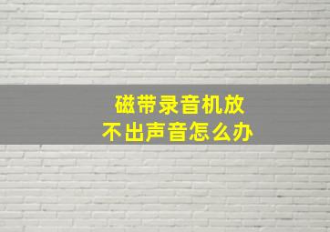 磁带录音机放不出声音怎么办