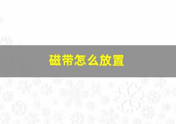 磁带怎么放置