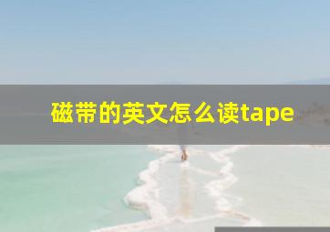 磁带的英文怎么读tape