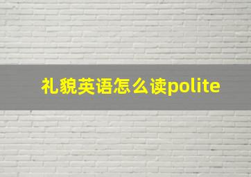 礼貌英语怎么读polite